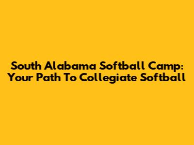 South Alabama Softball Camp: Your Path To Collegiate Softball