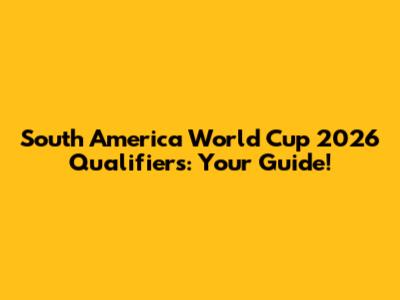 South America World Cup 2026 Qualifiers: Your Guide!