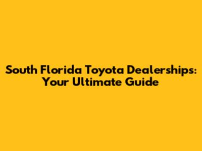 South Florida Toyota Dealerships: Your Ultimate Guide