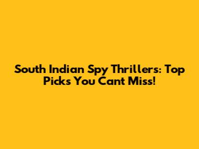 South Indian Spy Thrillers: Top Picks You Can't Miss!