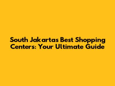 South Jakarta's Best Shopping Centers: Your Ultimate Guide