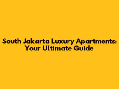 South Jakarta Luxury Apartments: Your Ultimate Guide