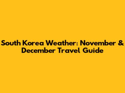 South Korea Weather: November & December Travel Guide