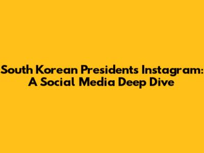 South Korean President's Instagram: A Social Media Deep Dive