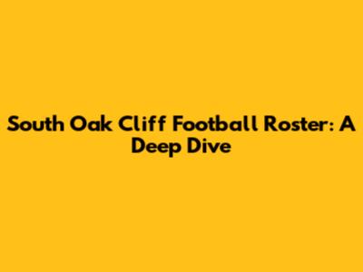 South Oak Cliff Football Roster: A Deep Dive