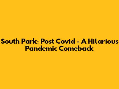 South Park: Post Covid - A Hilarious Pandemic Comeback