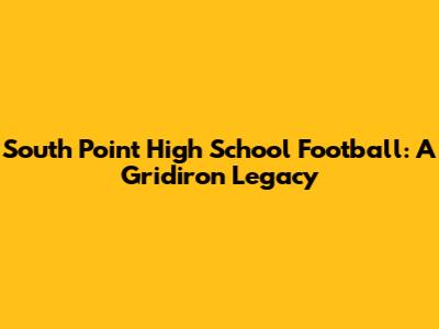 South Point High School Football: A Gridiron Legacy
