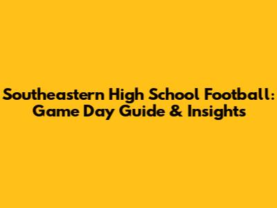 Southeastern High School Football: Game Day Guide & Insights