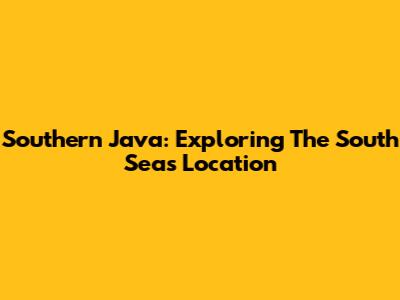 Southern Java: Exploring The South Seas Location