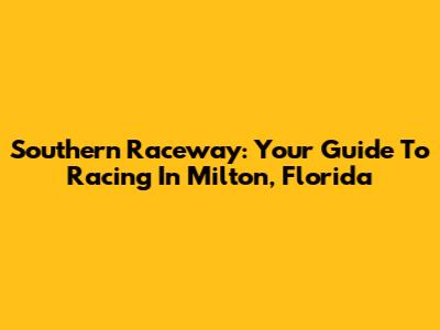 Southern Raceway: Your Guide To Racing In Milton, Florida