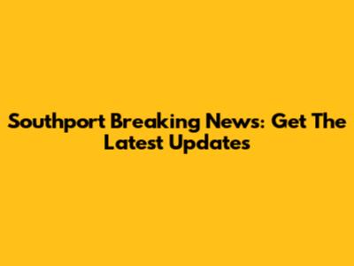 Southport Breaking News: Get The Latest Updates