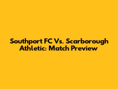 Southport FC Vs. Scarborough Athletic: Match Preview