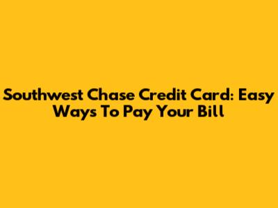 Southwest Chase Credit Card: Easy Ways To Pay Your Bill