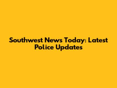 Southwest News Today: Latest Police Updates