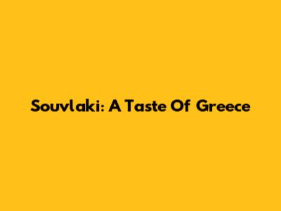Souvlaki: A Taste Of Greece