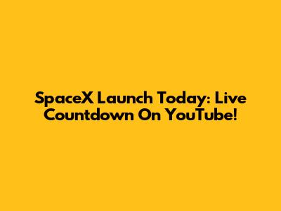 SpaceX Launch Today: Live Countdown On YouTube!