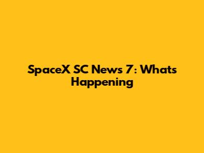 SpaceX SC News 7: What's Happening