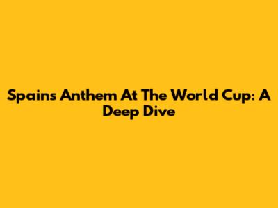 Spain's Anthem At The World Cup: A Deep Dive
