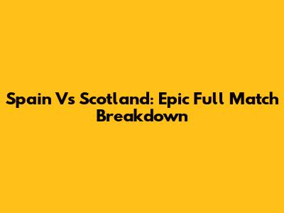 Spain Vs Scotland: Epic Full Match Breakdown