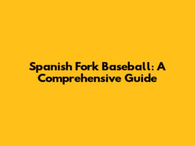 Spanish Fork Baseball: A Comprehensive Guide