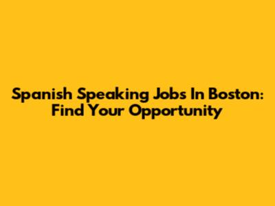 Spanish Speaking Jobs In Boston: Find Your Opportunity