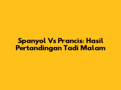 Spanyol Vs Prancis: Hasil Pertandingan Tadi Malam