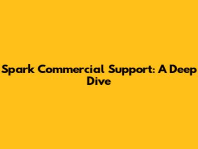 Spark Commercial Support: A Deep Dive
