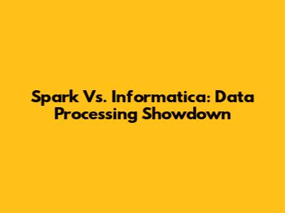 Spark Vs. Informatica: Data Processing Showdown