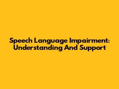 Speech Language Impairment: Understanding And Support