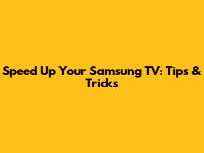 Speed Up Your Samsung TV: Tips & Tricks
