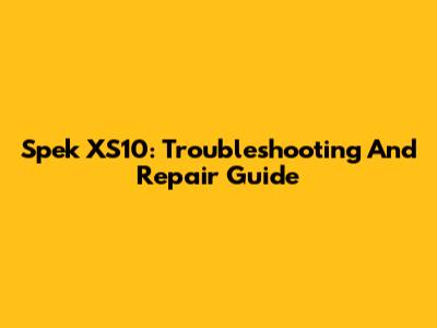 Spek XS10: Troubleshooting And Repair Guide