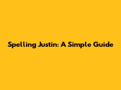Spelling Justin: A Simple Guide