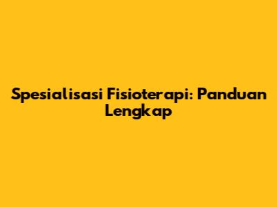 Spesialisasi Fisioterapi: Panduan Lengkap