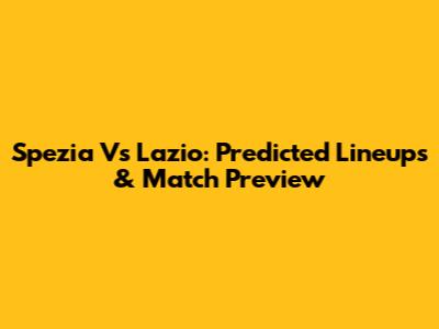 Spezia Vs Lazio: Predicted Lineups & Match Preview
