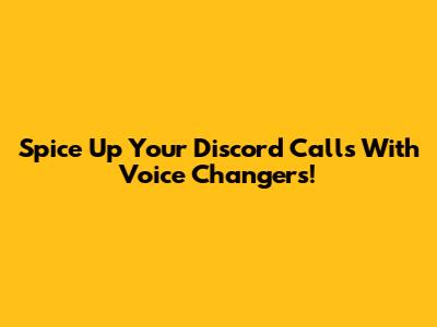 Spice Up Your Discord Calls With Voice Changers!