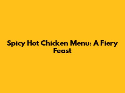Spicy Hot Chicken Menu: A Fiery Feast