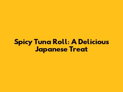 Spicy Tuna Roll: A Delicious Japanese Treat