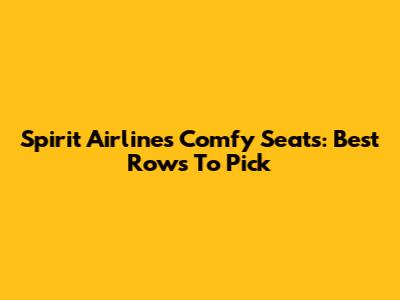Spirit Airlines Comfy Seats: Best Rows To Pick
