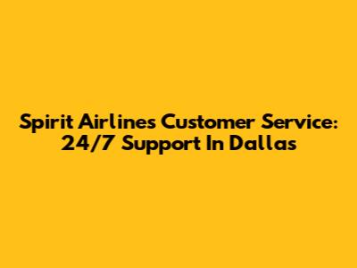Spirit Airlines Customer Service: 24/7 Support In Dallas