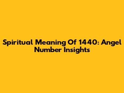 Spiritual Meaning Of 1440: Angel Number Insights