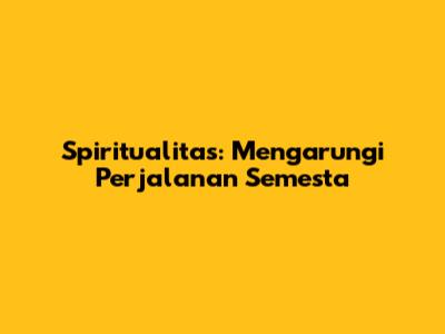 Spiritualitas: Mengarungi Perjalanan Semesta