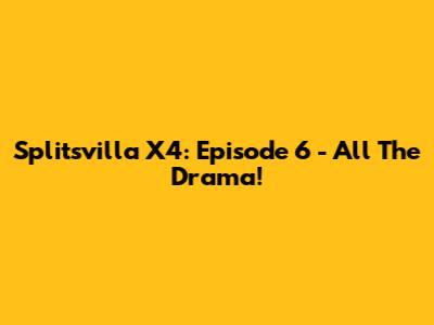 Splitsvilla X4: Episode 6 - All The Drama!
