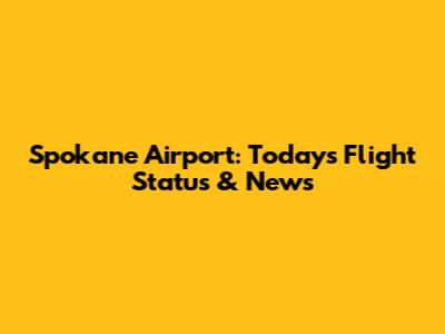 Spokane Airport: Today's Flight Status & News