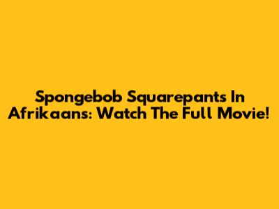 Spongebob Squarepants In Afrikaans: Watch The Full Movie!