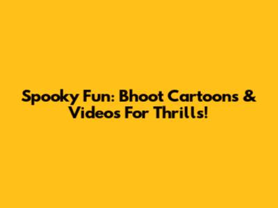 Spooky Fun: Bhoot Cartoons & Videos For Thrills!