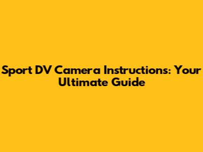 Sport DV Camera Instructions: Your Ultimate Guide