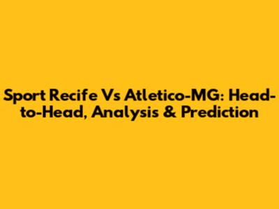 Sport Recife Vs Atletico-MG: Head-to-Head, Analysis & Prediction