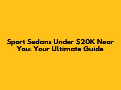 Sport Sedans Under $20K Near You: Your Ultimate Guide