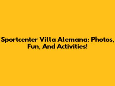 Sportcenter Villa Alemana: Photos, Fun, And Activities!