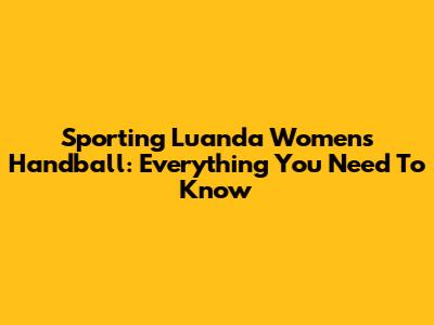 Sporting Luanda Women's Handball: Everything You Need To Know